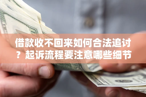 济南借款收不回来如何合法追讨？起诉流程要注意哪些细节？