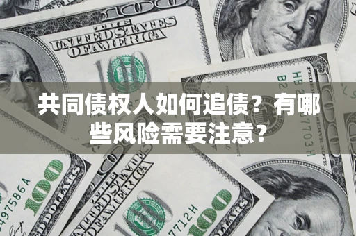 济南共同债权人如何追债？有哪些风险需要注意？