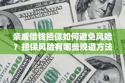 济南亲戚借钱担保如何避免风险？担保风险有哪些规避方法？