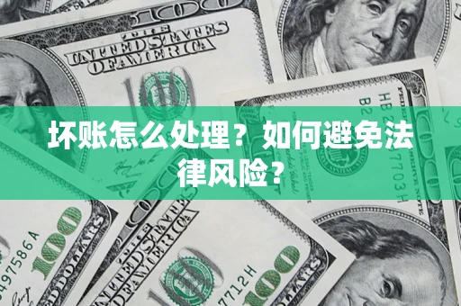 济南坏账怎么处理？如何避免法律风险？