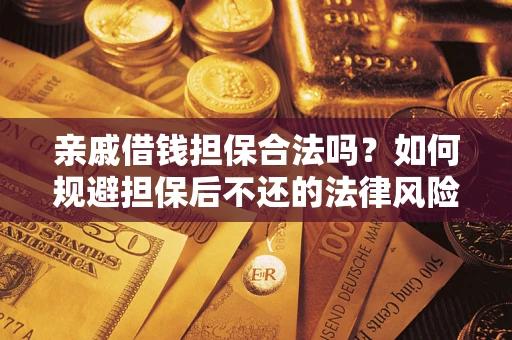 济南亲戚借钱担保合法吗？如何规避担保后不还的法律风险？