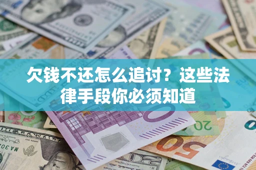 济南欠钱不还怎么追讨？这些法律手段你必须知道