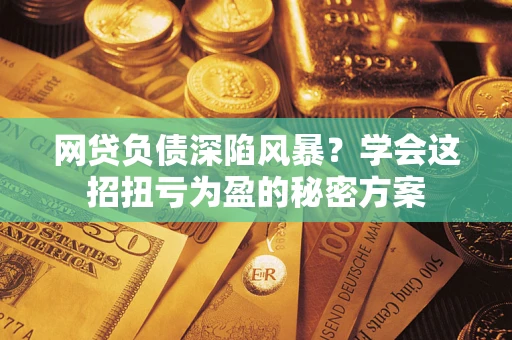 济南网贷负债深陷风暴？学会这招扭亏为盈的秘密方案
