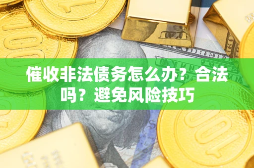 济南催收非法债务怎么办？合法吗？避免风险技巧