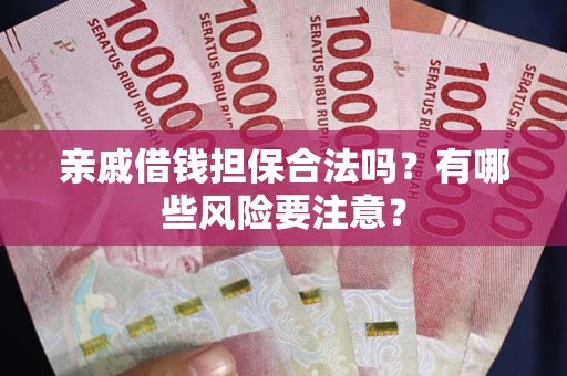 济南亲戚借钱担保合法吗？有哪些风险要注意？
