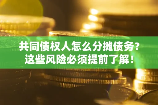 济南共同债权人怎么分摊债务？这些风险必须提前了解！