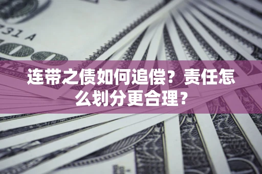 济南连带之债如何追偿？责任怎么划分更合理？