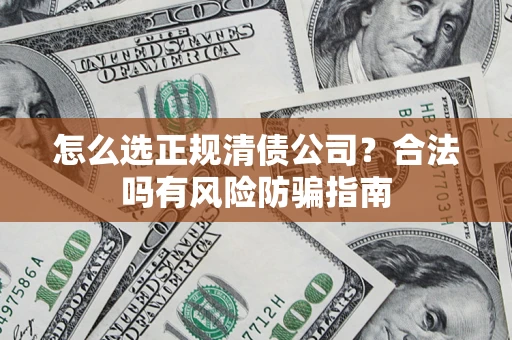 济南怎么选正规清债公司？合法吗有风险防骗指南