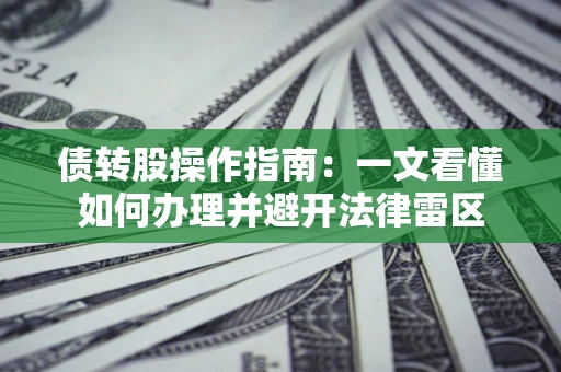 济南债转股操作指南：一文看懂如何办理并避开法律雷区