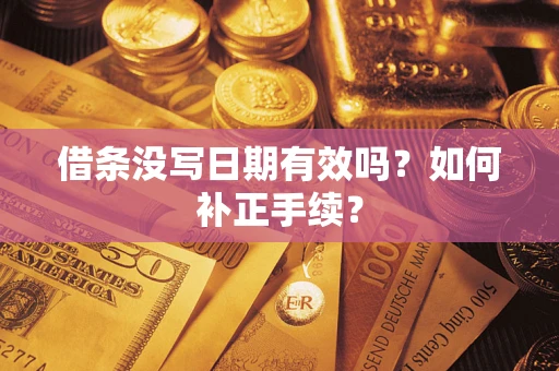 济南借条没写日期有效吗？如何补正手续？