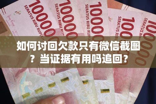 济南如何讨回欠款只有微信截图？当证据有用吗追回？