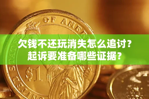 济南欠钱不还玩消失怎么追讨？起诉要准备哪些证据？