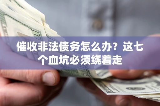 济南催收非法债务怎么办？这七个血坑必须绕着走