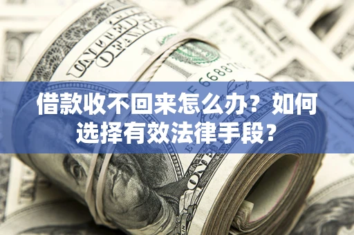 济南借款收不回来怎么办？如何选择有效法律手段？
