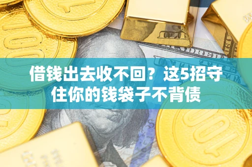 济南借钱出去收不回？这5招守住你的钱袋子不背债