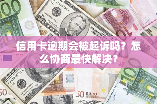 济南信用卡逾期会被起诉吗？怎么协商最快解决？
