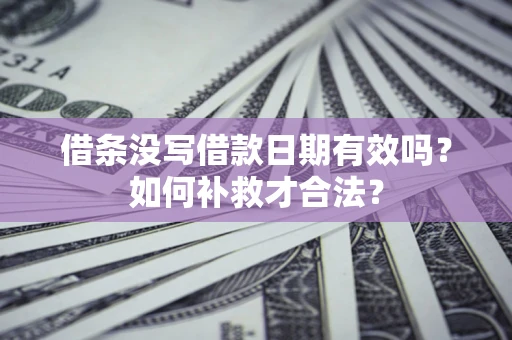 济南借条没写借款日期有效吗？如何补救才合法？