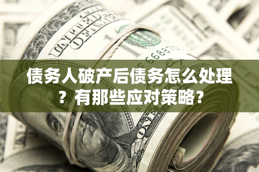 济南债务人破产后债务怎么处理？有那些应对策略？