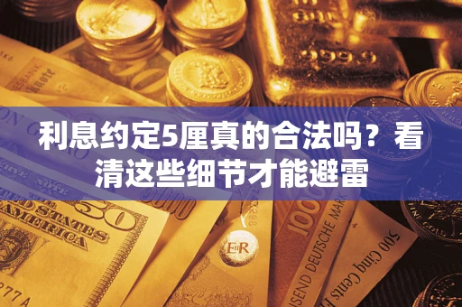 济南利息约定5厘真的合法吗？看清这些细节才能避雷