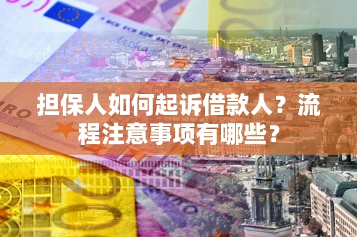 济南担保人如何起诉借款人？流程注意事项有哪些？