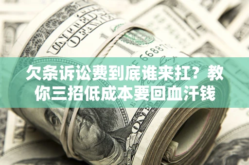 济南欠条诉讼费到底谁来扛？教你三招低成本要回血汗钱